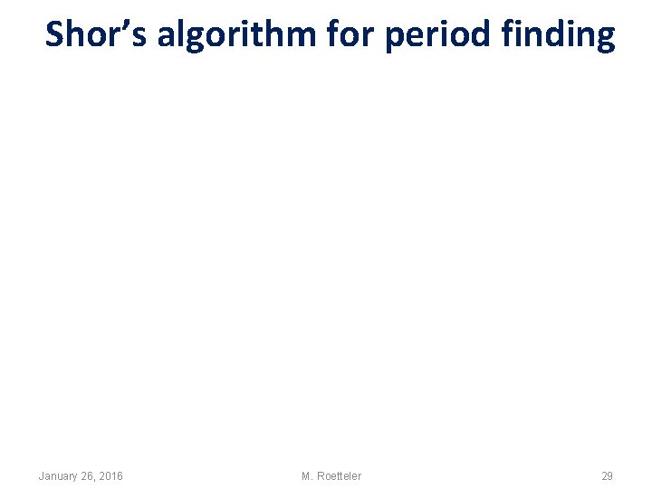 Shor’s algorithm for period finding January 26, 2016 M. Roetteler 29 Shor’s algorithm for period finding January 26, 2016 M. Roetteler 29