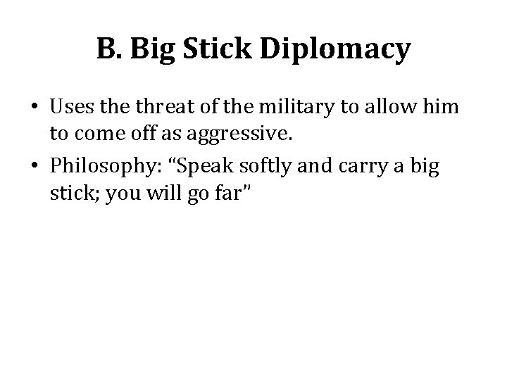 B. Big Stick Diplomacy • Uses the threat of the military to allow him B. Big Stick Diplomacy • Uses the threat of the military to allow him