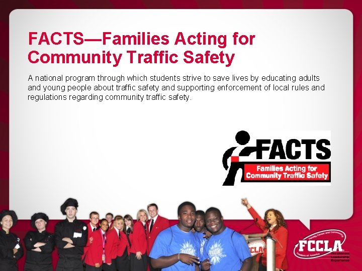 FACTS—Families Acting for Community Traffic Safety A national program through which students strive to