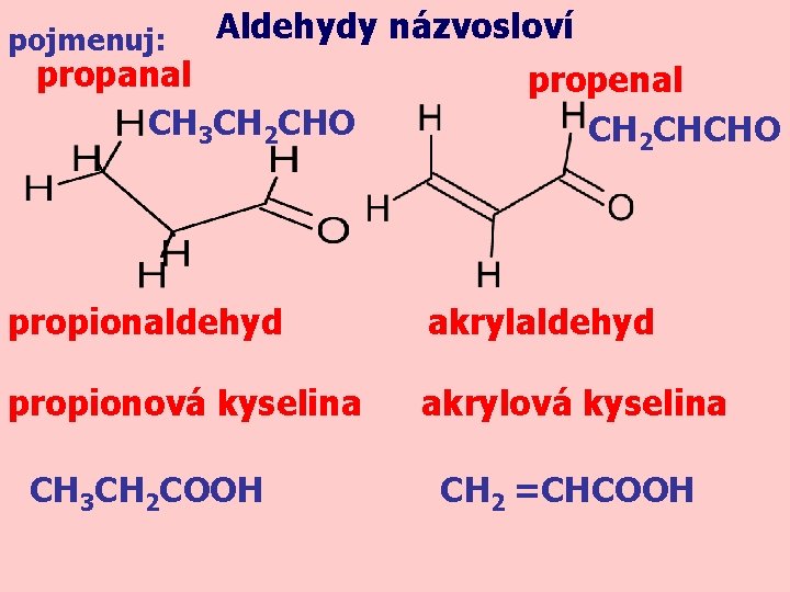 pojmenuj: Aldehydy názvosloví propanal CH 3 CH 2 CHO propenal CH 2 CHCHO propionaldehyd