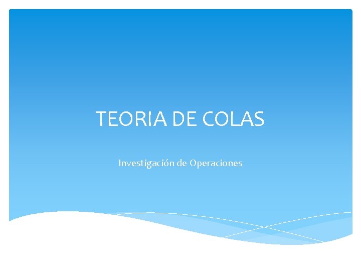 TEORIA DE COLAS Investigación de Operaciones 