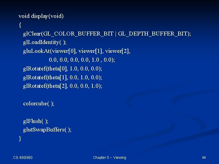 void display(void) { gl. Clear(GL_COLOR_BUFFER_BIT | GL_DEPTH_BUFFER_BIT); gl. Load. Identity( ); glu. Look. At(viewer[0],