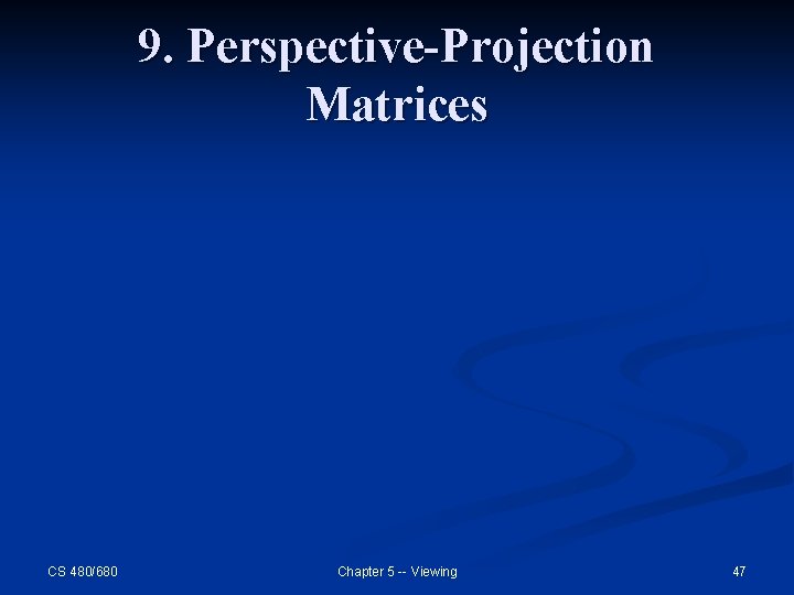 9. Perspective-Projection Matrices CS 480/680 Chapter 5 -- Viewing 47 