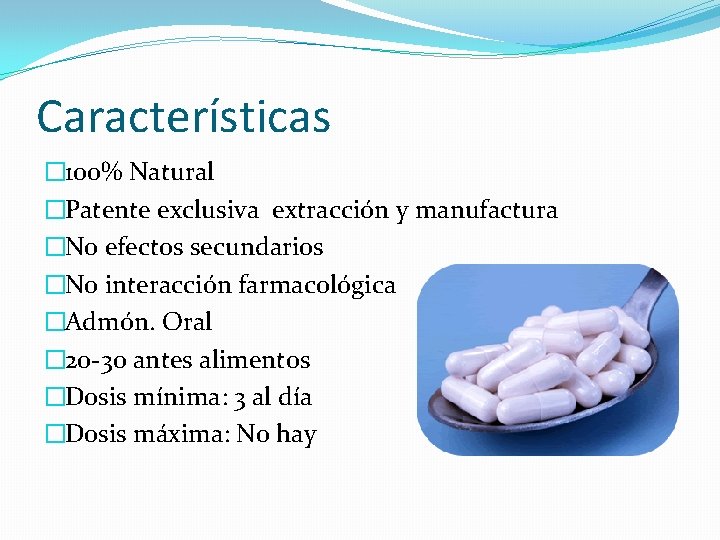 Características � 100% Natural �Patente exclusiva extracción y manufactura �No efectos secundarios �No interacción