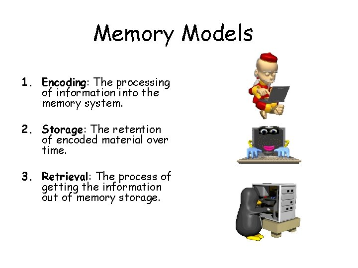 Memory Models 1. Encoding: The processing of information into the memory system. 2. Storage: