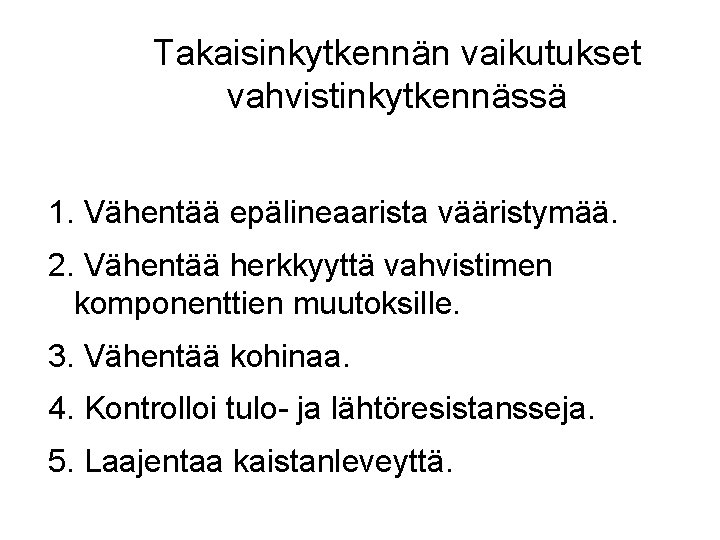 Takaisinkytkennän vaikutukset vahvistinkytkennässä 1. Vähentää epälineaarista vääristymää. 2. Vähentää herkkyyttä vahvistimen komponenttien muutoksille. 3.