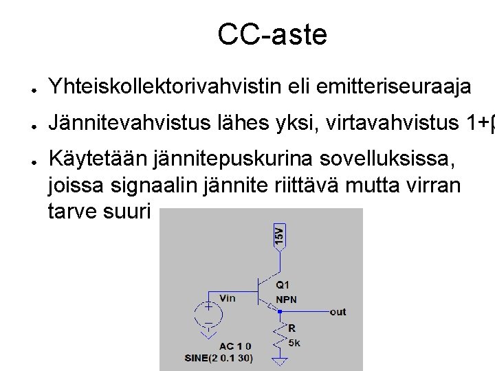 CC-aste ● Yhteiskollektorivahvistin eli emitteriseuraaja ● Jännitevahvistus lähes yksi, virtavahvistus 1+β ● Käytetään jännitepuskurina