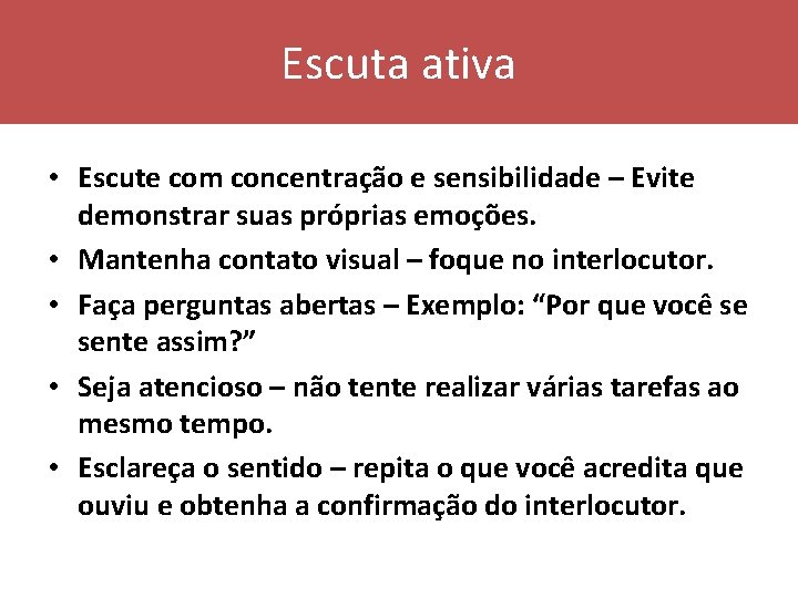 Escuta ativa • Escute com concentração e sensibilidade – Evite demonstrar suas próprias emoções.