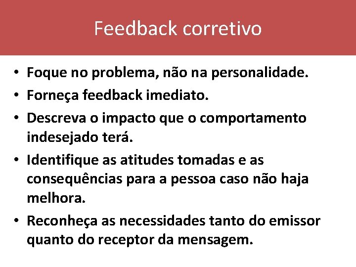 Feedback corretivo • Foque no problema, não na personalidade. • Forneça feedback imediato. •