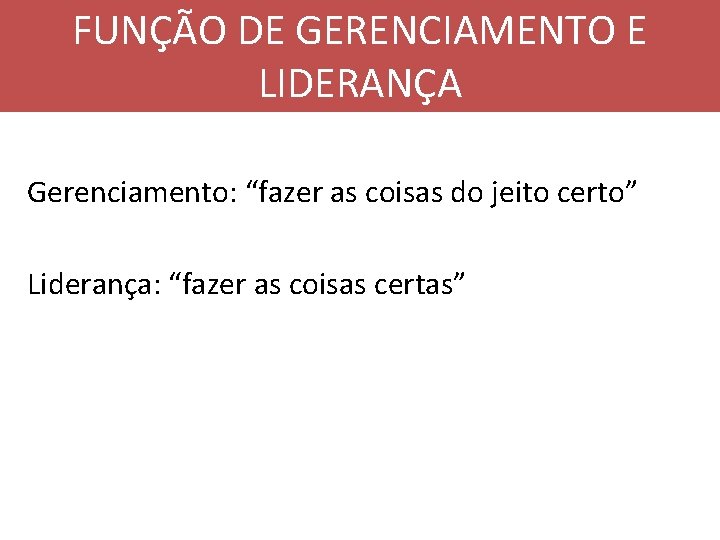 FUNÇÃO DE GERENCIAMENTO E LIDERANÇA Gerenciamento: “fazer as coisas do jeito certo” Liderança: “fazer