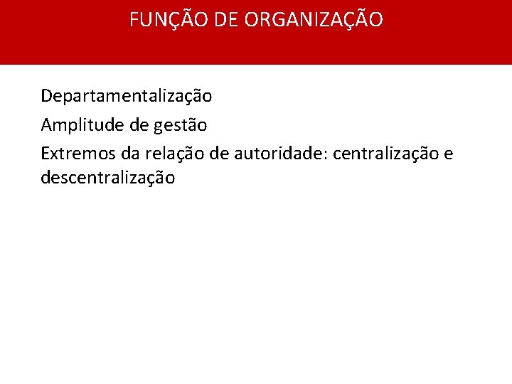 FUNÇÃO DE ORGANIZAÇÃO Departamentalização Amplitude de gestão Extremos da relação de autoridade: centralização e
