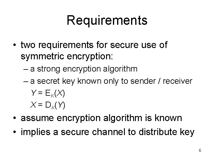 Requirements • two requirements for secure use of symmetric encryption: – a strong encryption Requirements • two requirements for secure use of symmetric encryption: – a strong encryption