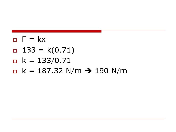 o o F = kx 133 = k(0. 71) k = 133/0. 71 k