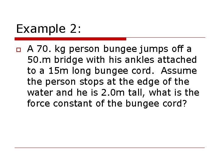 Example 2: o A 70. kg person bungee jumps off a 50. m bridge