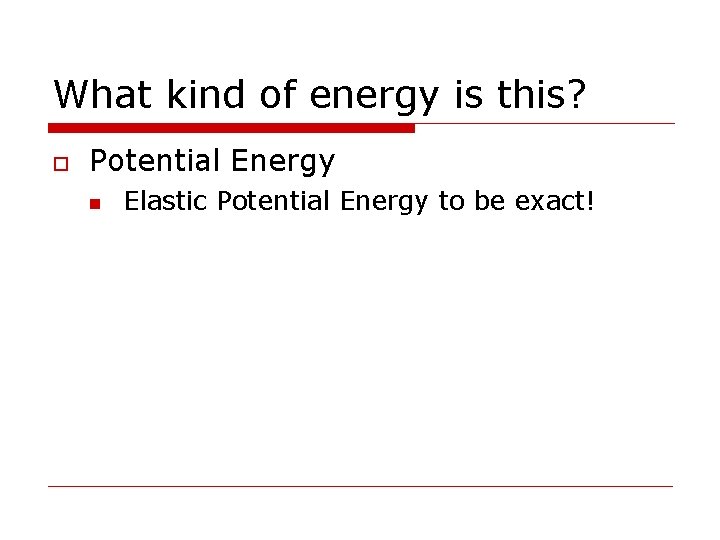 What kind of energy is this? o Potential Energy n Elastic Potential Energy to