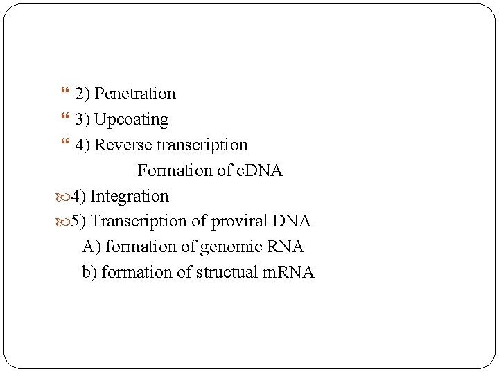  2) Penetration 3) Upcoating 4) Reverse transcription Formation of c. DNA 4) Integration