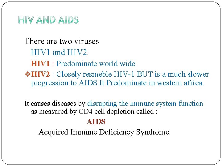 There are two viruses HIV 1 and HIV 2. HIV 1 : Predominate world