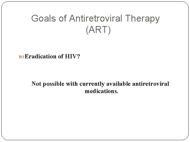 Goals of Antiretroviral Therapy (ART) Eradication of HIV? Not possible with currently available antiretroviral