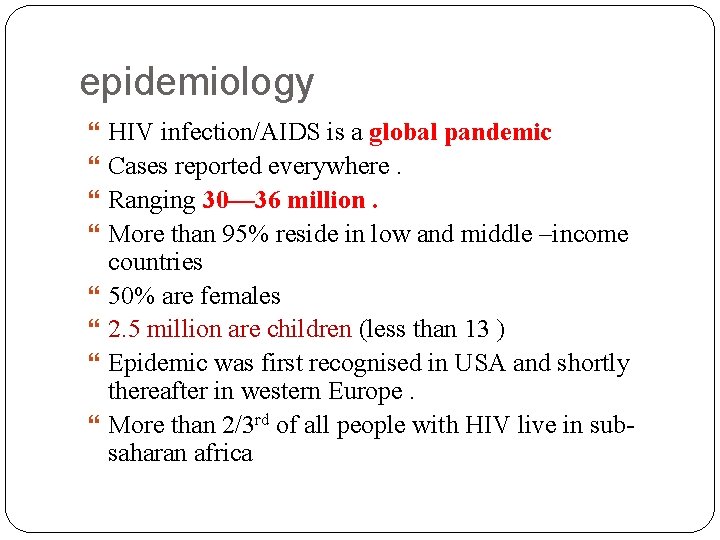 epidemiology HIV infection/AIDS is a global pandemic Cases reported everywhere. Ranging 30— 36 million.