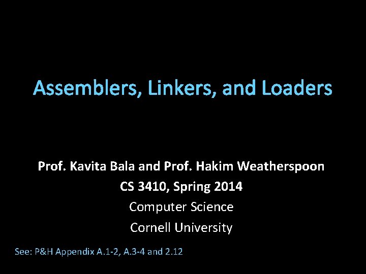 Assemblers, Linkers, and Loaders Prof. Kavita Bala and Prof. Hakim Weatherspoon CS 3410, Spring