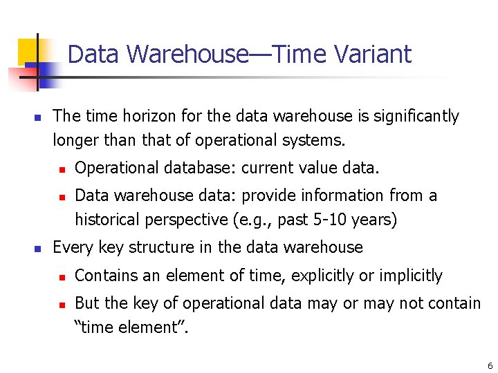 Data Warehouse—Time Variant n The time horizon for the data warehouse is significantly longer