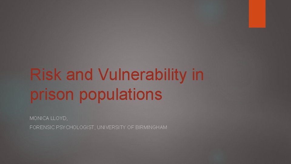 Risk and Vulnerability in prison populations MONICA LLOYD, FORENSIC PSYCHOLOGIST, UNIVERSITY OF BIRMINGHAM 