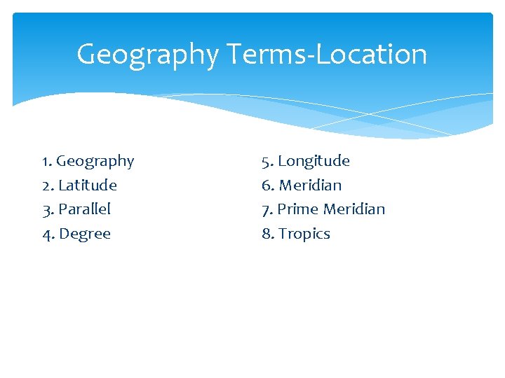 Geography Terms-Location 1. Geography 2. Latitude 3. Parallel 4. Degree 5. Longitude 6. Meridian