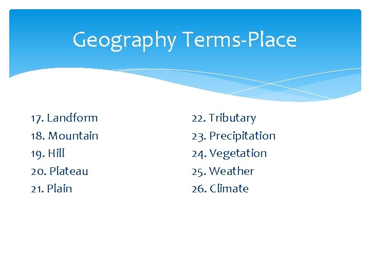 Geography Terms-Place 17. Landform 18. Mountain 19. Hill 20. Plateau 21. Plain 22. Tributary