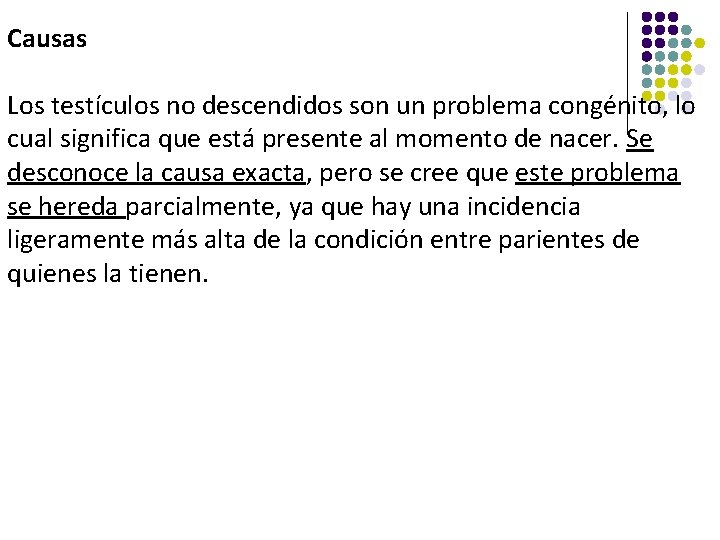 Causas Los testículos no descendidos son un problema congénito, lo cual significa que está