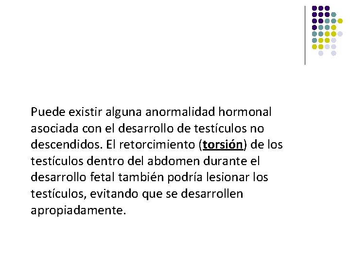 Puede existir alguna anormalidad hormonal asociada con el desarrollo de testículos no descendidos. El