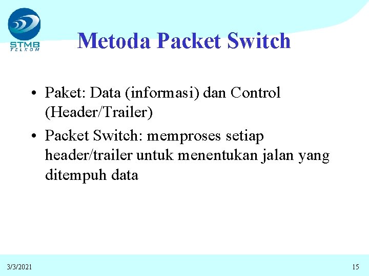 Metoda Packet Switch • Paket: Data (informasi) dan Control (Header/Trailer) • Packet Switch: memproses