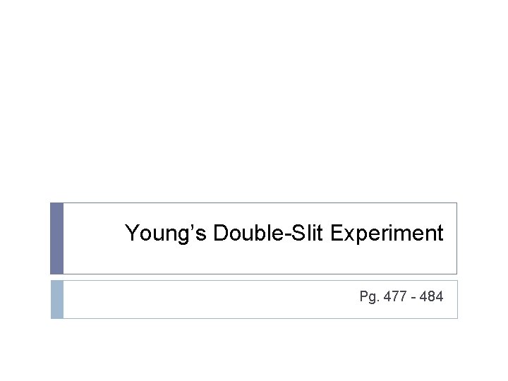 Young’s Double-Slit Experiment Pg. 477 - 484 