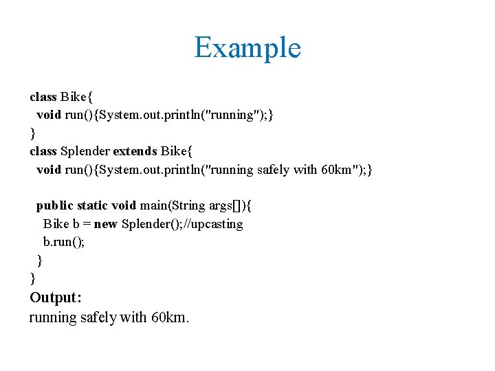 Example class Bike{ void run(){System. out. println("running"); } } class Splender extends Bike{ void