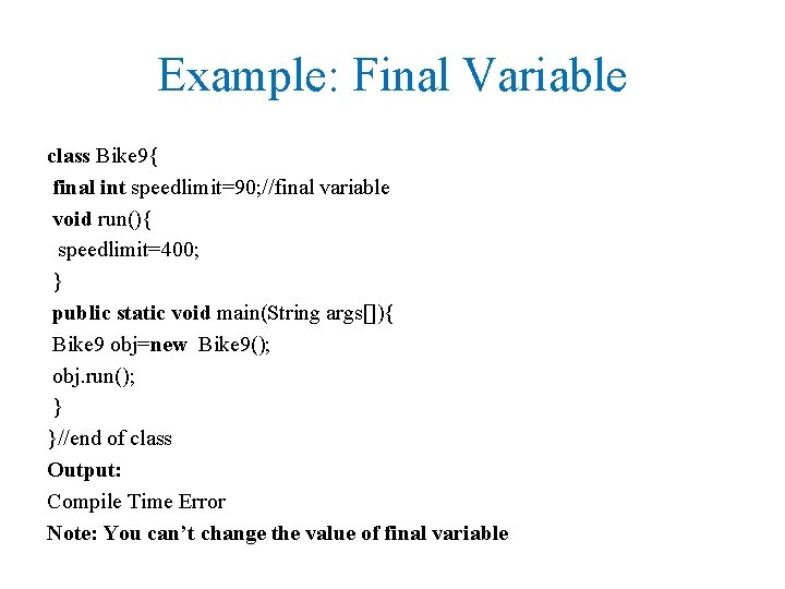 Example: Final Variable class Bike 9{ final int speedlimit=90; //final variable void run(){ speedlimit=400;