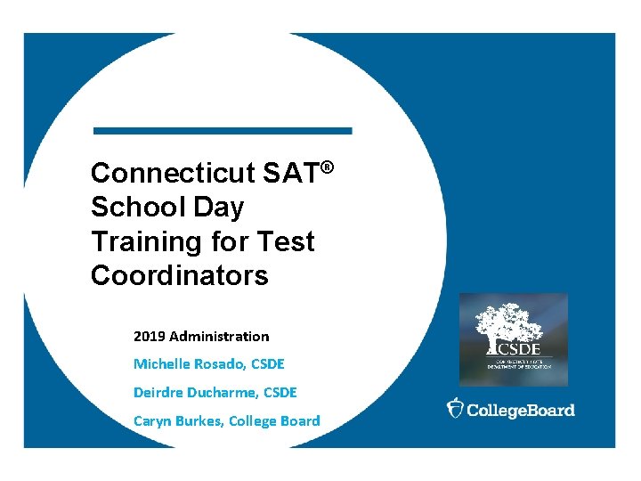 Connecticut SAT® School Day Training for Test Coordinators 2019 Administration Michelle Rosado, CSDE Deirdre