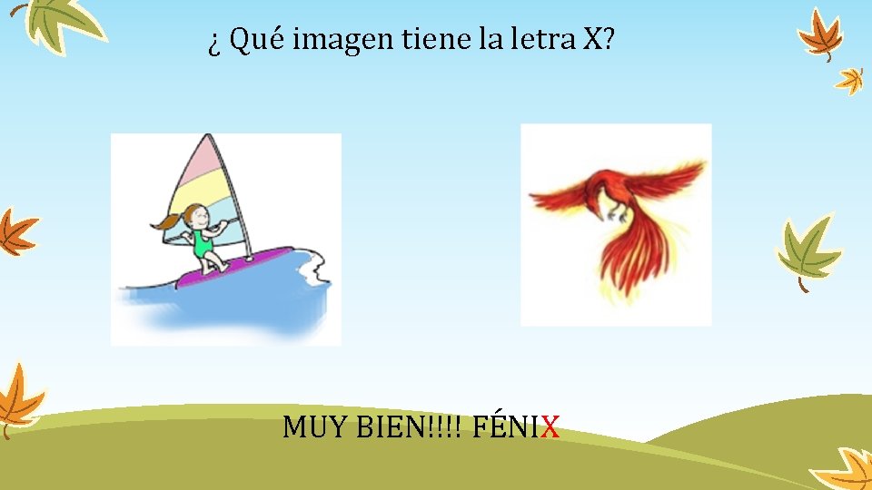 ¿ Qué imagen tiene la letra X? MUY BIEN!!!! FÉNIX 