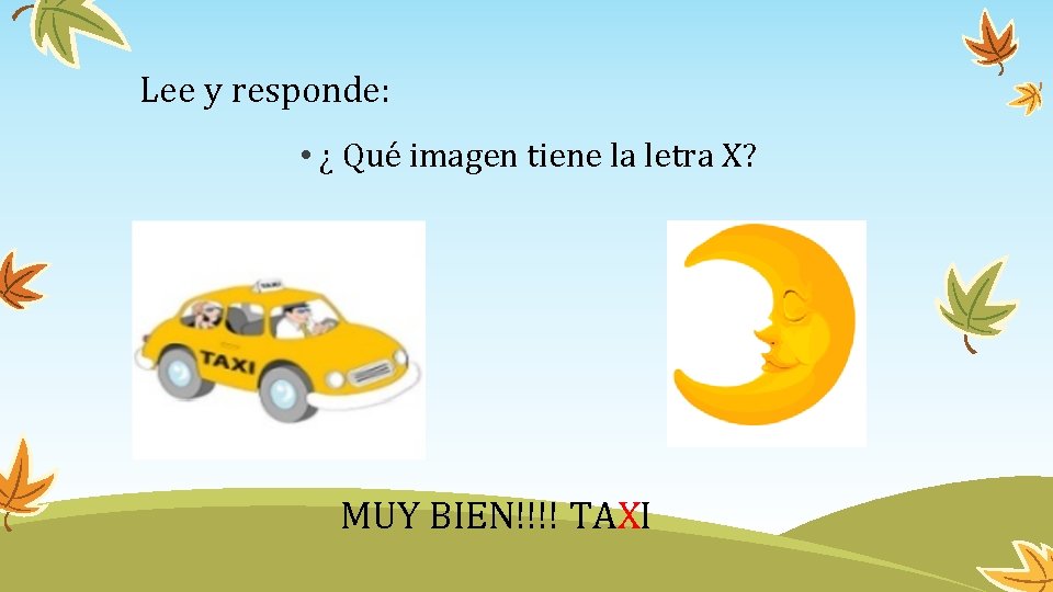 Lee y responde: • ¿ Qué imagen tiene la letra X? MUY BIEN!!!! TAXI