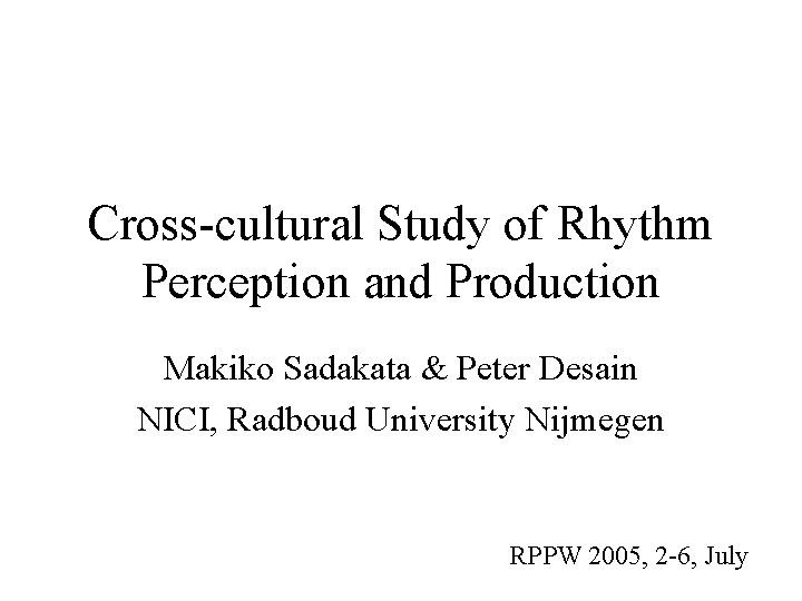 Cross-cultural Study of Rhythm Perception and Production Makiko Sadakata & Peter Desain NICI, Radboud
