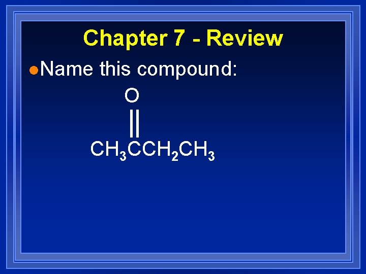 Chapter 7 - Review l. Name this compound: O CH 3 CCH 2 CH