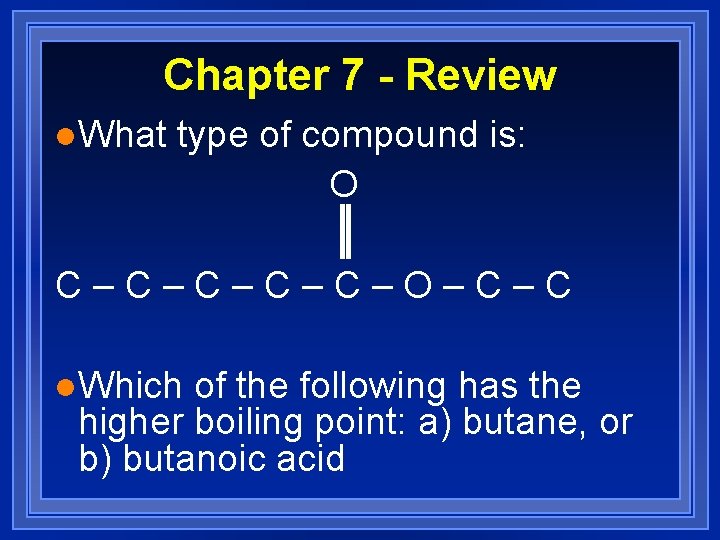 Chapter 7 - Review l. What type of compound is: O C–C–C–O–C–C l. Which