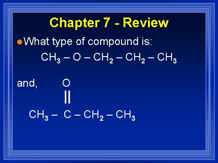 Chapter 7 - Review l What type of compound is: CH 3 – O