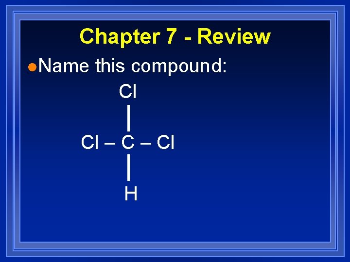 Chapter 7 - Review l. Name this compound: Cl Cl – Cl H 