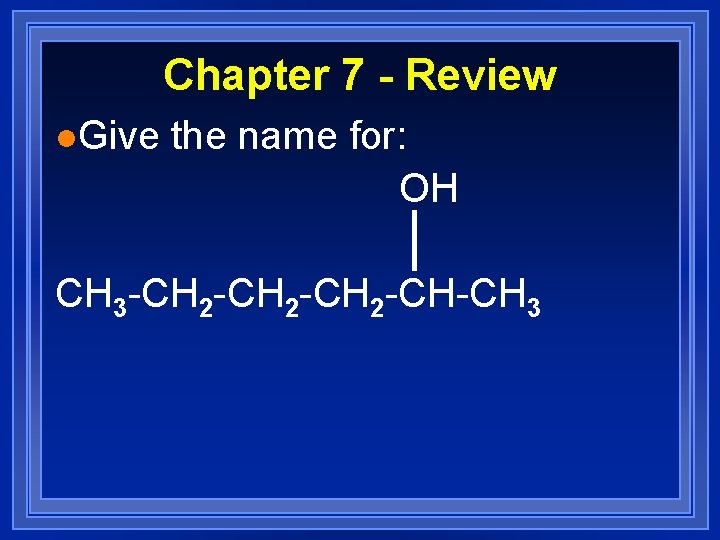 Chapter 7 - Review l. Give the name for: OH CH 3 -CH 2