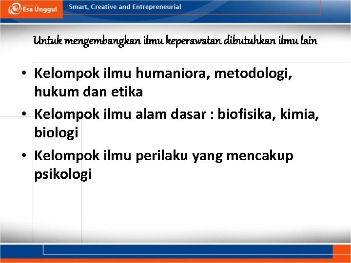 Untuk mengembangkan ilmu keperawatan dibutuhkan ilmu lain • Kelompok ilmu humaniora, metodologi, hukum dan