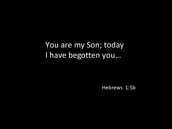 You are my Son; today I have begotten you… Hebrews 1: 5 b 