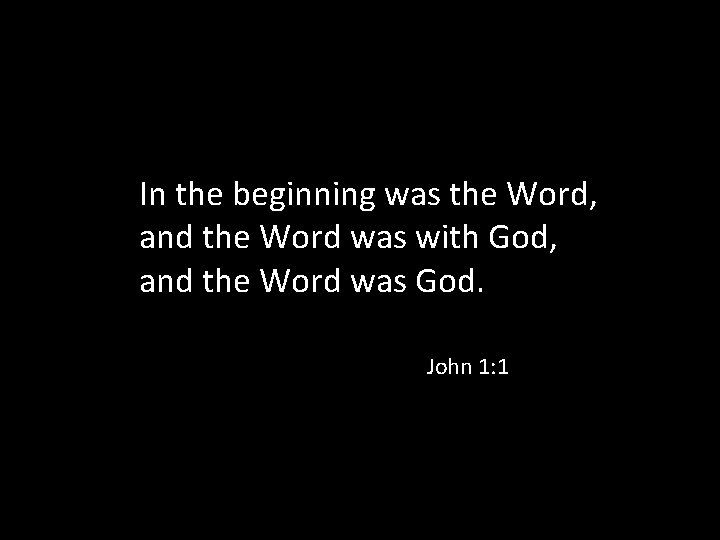 In the beginning was the Word, and the Word was with God, and the