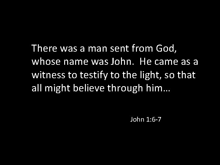 There was a man sent from God, whose name was John. He came as