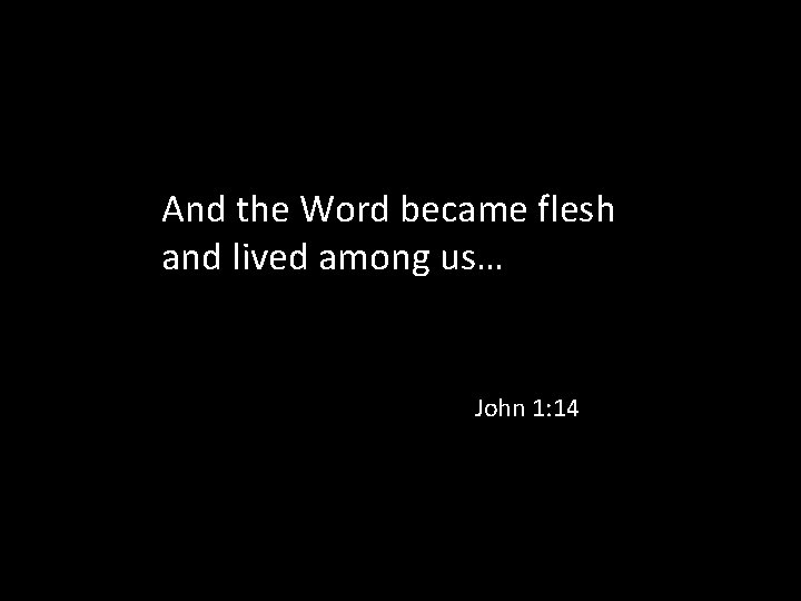 And the Word became flesh and lived among us… John 1: 14 