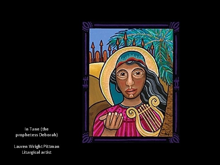 In Tune (the prophetess Deborah) Lauren Wright Pittman Liturgical artist 