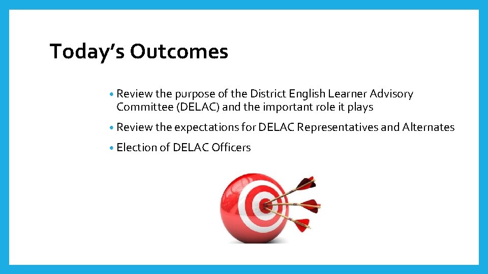 Today’s Outcomes • Review the purpose of the District English Learner Advisory Committee (DELAC)